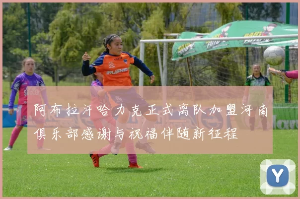阿布拉汗哈力克正式离队加盟河南俱乐部感谢与祝福伴随新征程