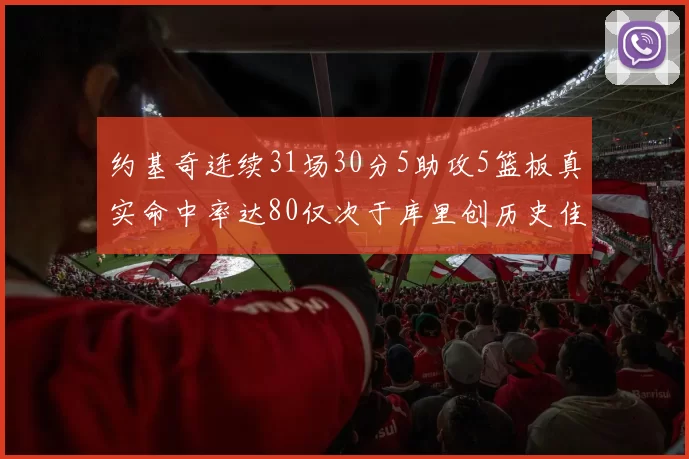 约基奇连续31场30分5助攻5篮板真实命中率达80仅次于库里创历史佳绩