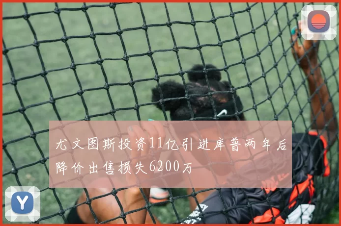 尤文图斯投资11亿引进库普两年后降价出售损失6200万