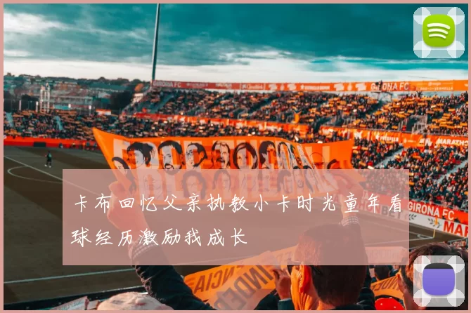 卡布回忆父亲执教小卡时光童年看球经历激励我成长