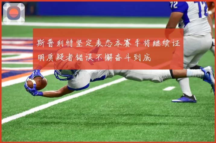 斯普利特坚定表态本赛季将继续证明质疑者错误不懈奋斗到底