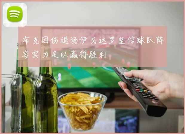 布克因伤退场伊戈达罗坚信球队阵容实力足以赢得胜利