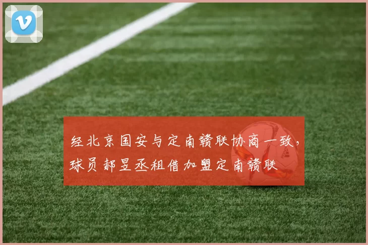经北京国安与定南赣联协商一致，球员郝昱丞租借加盟定南赣联