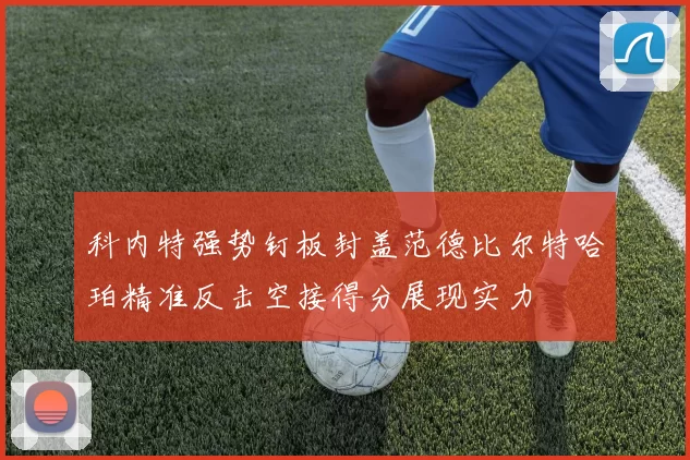 科内特强势钉板封盖范德比尔特哈珀精准反击空接得分展现实力