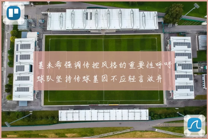 基米希强调传控风格的重要性呼吁球队坚持传球基因不应轻言放弃
