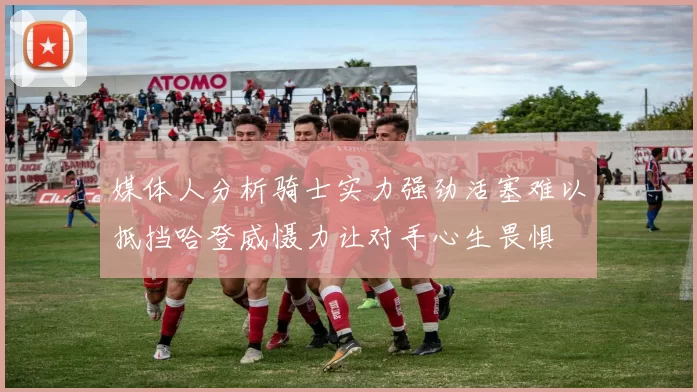 媒体人分析骑士实力强劲活塞难以抵挡哈登威慑力让对手心生畏惧
