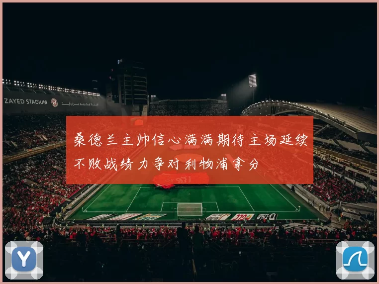 桑德兰主帅信心满满期待主场延续不败战绩力争对利物浦拿分