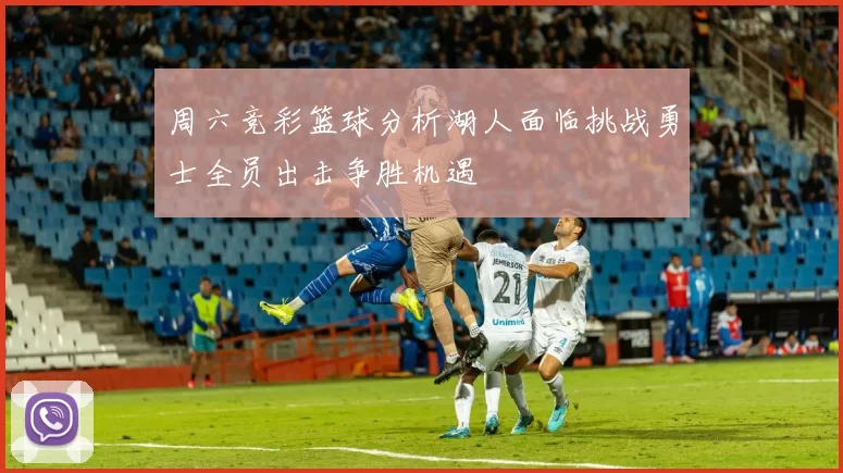 周六竞彩篮球分析湖人面临挑战勇士全员出击争胜机遇