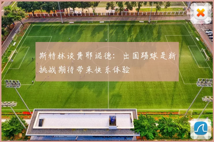 斯特林谈费耶诺德：出国踢球是新挑战期待带来快乐体验