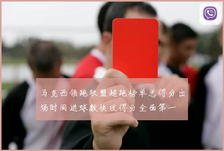 马克西领跑联盟超跑榜单总得分出场时间进球数快攻得分全面第一