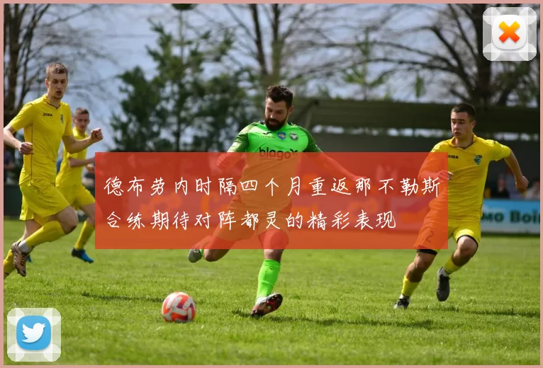 德布劳内时隔四个月重返那不勒斯合练期待对阵都灵的精彩表现
